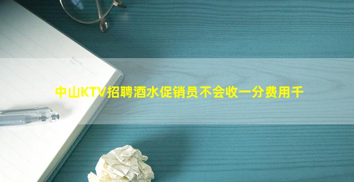 中山KTV招聘酒水促销员不会收一分费用千