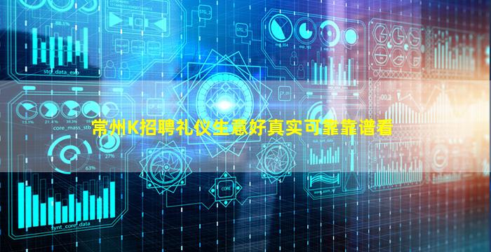 常州K招聘礼仪生意好真实可靠靠谱看