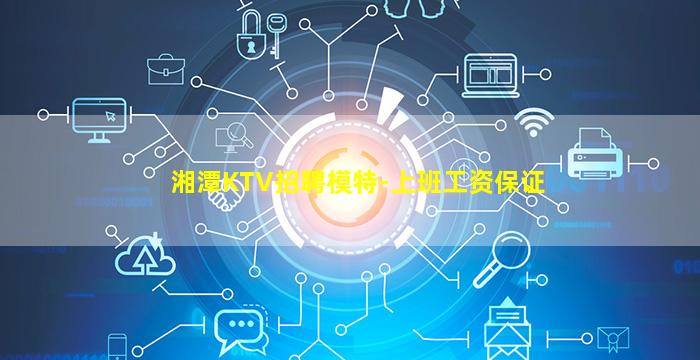 湘潭KTV招聘模特-上班工资保证