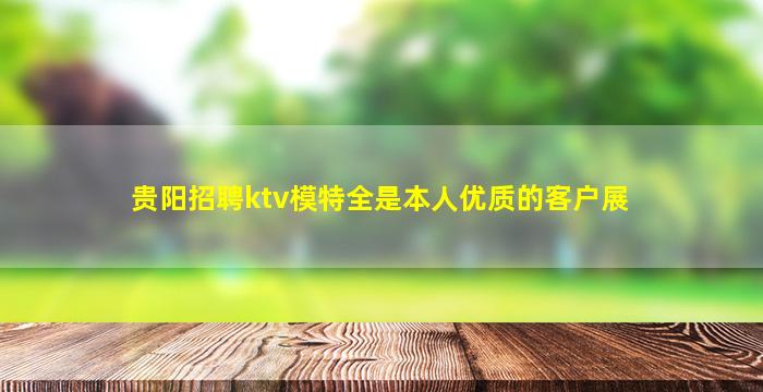 贵阳招聘ktv模特全是本人优质的客户展